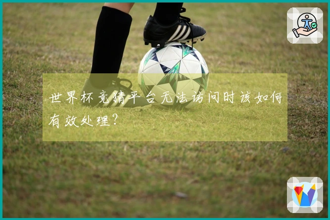 世界杯竞猜平台无法访问时该如何有效处理？