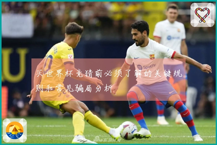 买世界杯竞猜前必须了解的关键规则和常见骗局分析