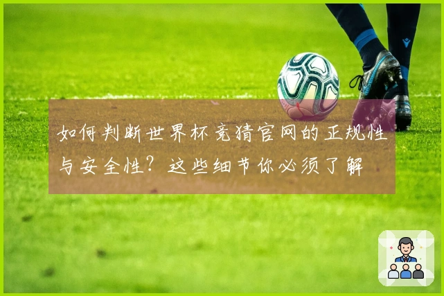 如何判断世界杯竞猜官网的正规性与安全性？这些细节你必须了解