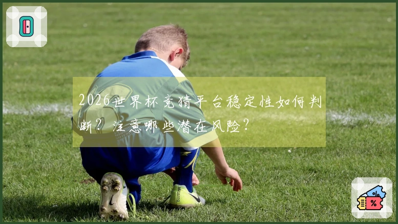 2026世界杯竞猜平台稳定性如何判断?注意哪些潜在风险?