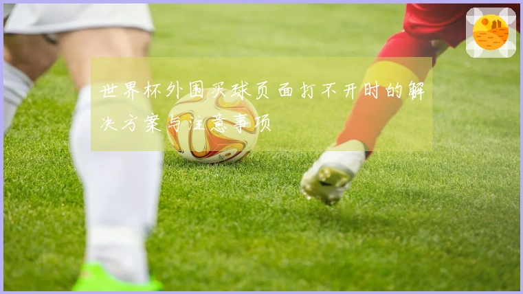 世界杯外围买球页面打不开时的解决方案与注意事项
