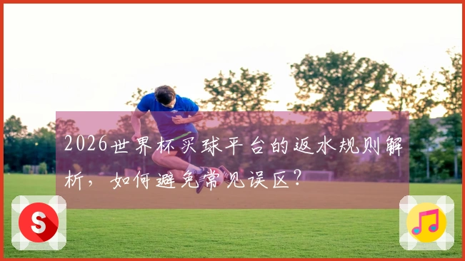 2026世界杯买球平台的返水规则解析，如何避免常见误区？