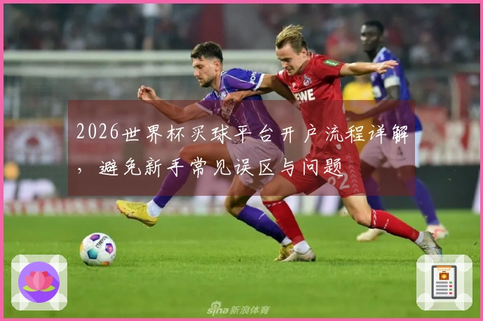 2026世界杯买球平台开户流程详解，避免新手常见误区与问题