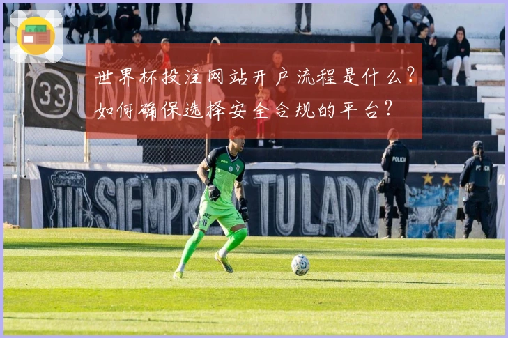 世界杯投注网站开户流程是什么？如何确保选择安全合规的平台？