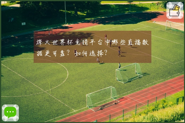 烽火世界杯竞猜平台中哪些直播数据更可靠？如何选择？