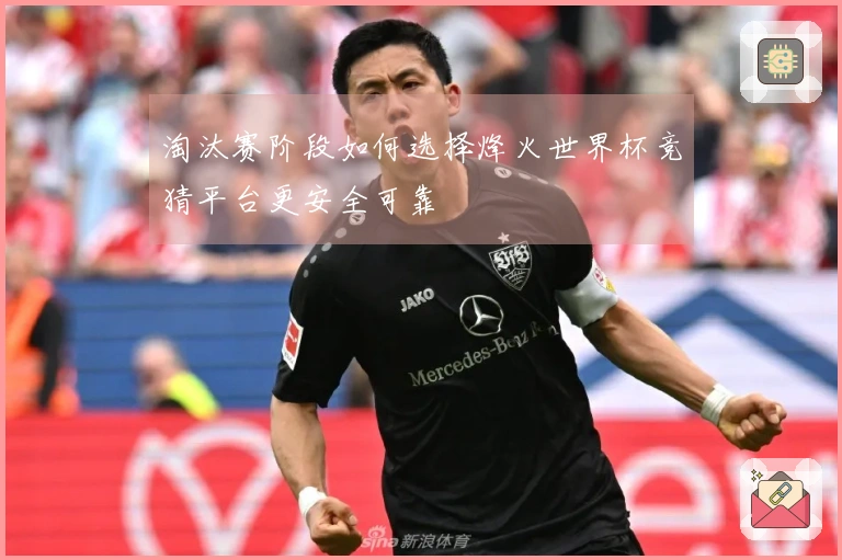淘汰赛阶段如何选择烽火世界杯竞猜平台更安全可靠