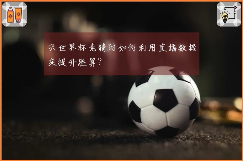 买世界杯竞猜时如何利用直播数据来提升胜算？