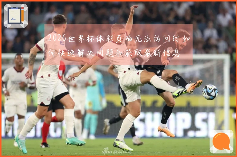 2026世界杯体彩页面无法访问时如何快速解决问题和获取最新信息