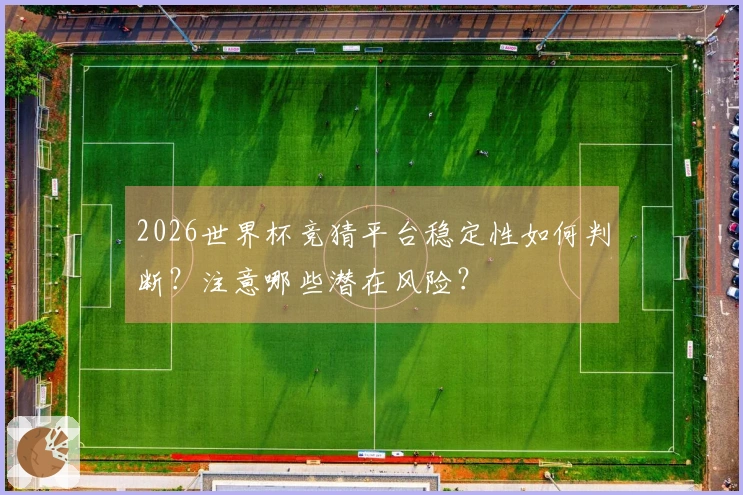 2026世界杯竞猜平台稳定性如何判断？注意哪些潜在风险？