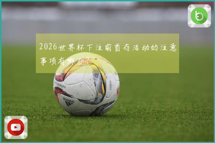2026世界杯下注前首存活动的注意事项有哪些？