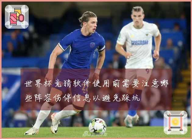 世界杯竞猜软件使用前需要注意哪些阵容伤停信息以避免踩坑