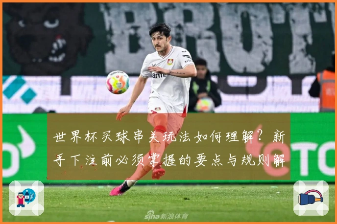 世界杯买球串关玩法如何理解？新手下注前必须掌握的要点与规则解析