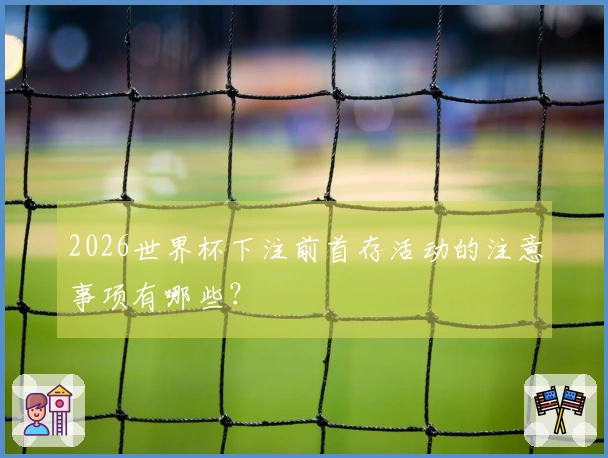 2026世界杯下注前首存活动的注意事项有哪些？