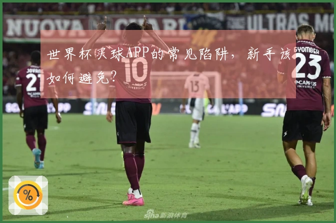 世界杯买球APP的常见陷阱，新手该如何避免？