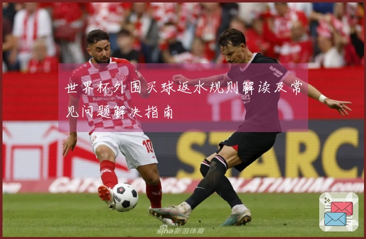 世界杯外围买球返水规则解读及常见问题解决指南