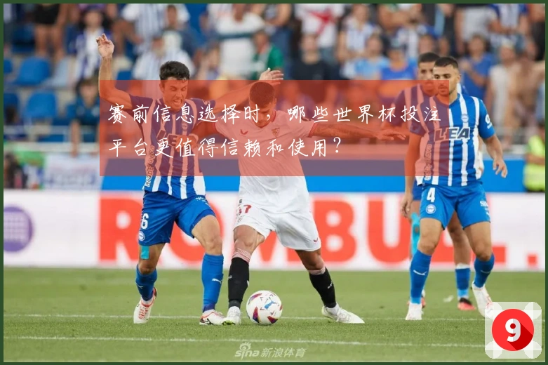 赛前信息选择时，哪些世界杯投注平台更值得信赖和使用？