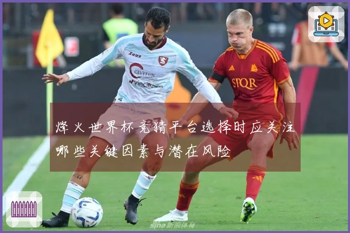 烽火世界杯竞猜平台选择时应关注哪些关键因素与潜在风险