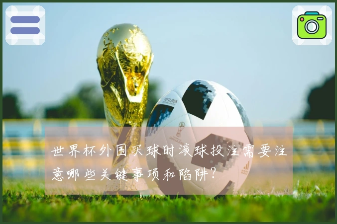 世界杯外围买球时滚球投注需要注意哪些关键事项和陷阱？