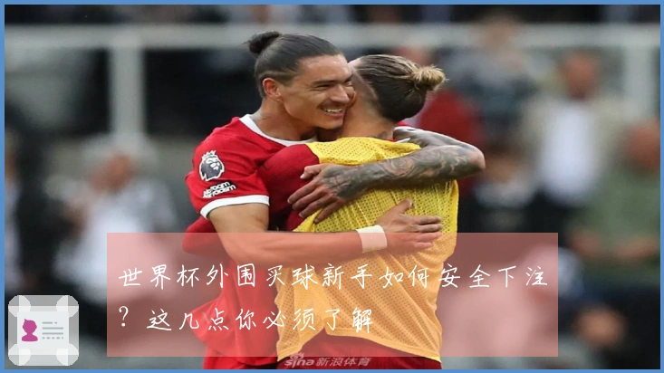 世界杯外围买球新手如何安全下注？这几点你必须了解