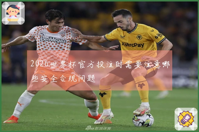 2026世界杯官方投注时需要注意哪些安全合规问题