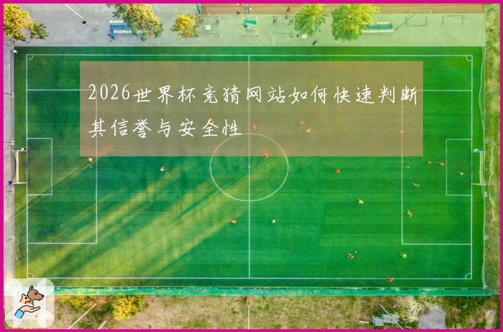 2026世界杯竞猜网站如何快速判断其信誉与安全性