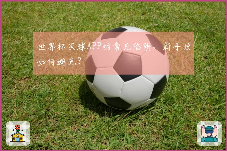 世界杯买球APP的常见陷阱，新手该如何避免？