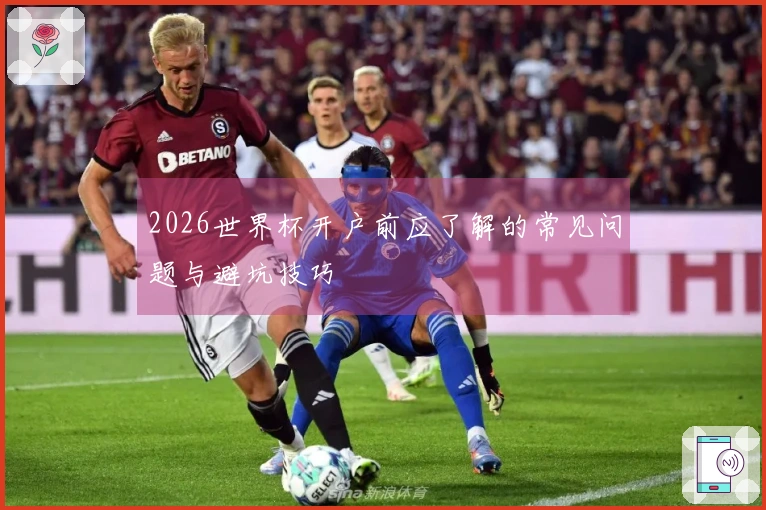 2026世界杯开户前应了解的常见问题与避坑技巧