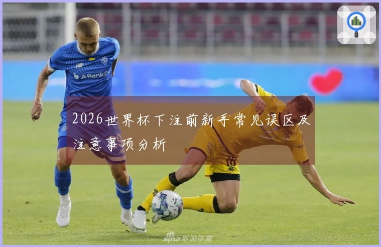 2026世界杯下注前新手常见误区及注意事项分析