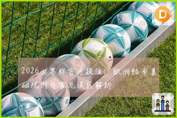 2026世界杯官方投注：欧洲赔率基础规则与常见误区解析
